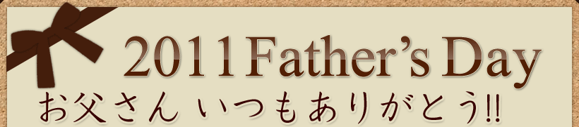 2011 Father’s Day|お父さん いつもありがとう!!